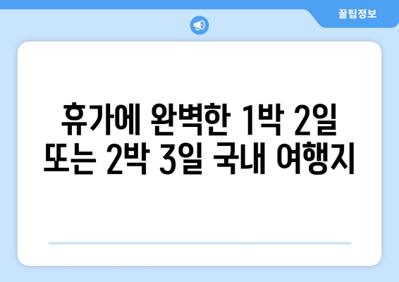 휴가에 완벽한 1박 2일 또는 2박 3일 국내 여행지