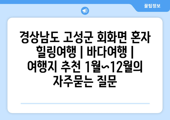 경상남도 고성군 회화면 혼자 힐링여행 | 바다여행 | 여행지 추천 1월~12월