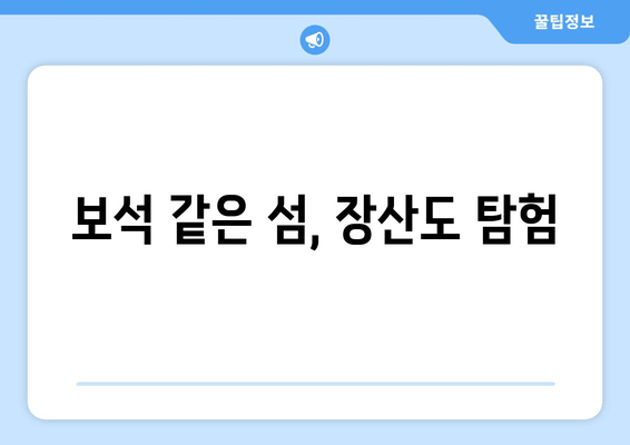 보석 같은 섬, 장산도 탐험