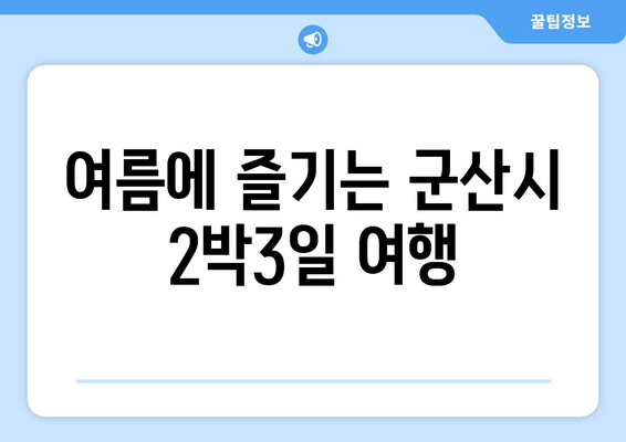 여름에 즐기는 군산시 2박3일 여행