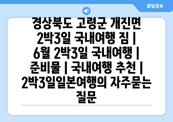 경상북도 고령군 개진면 2박3일 국내여행 짐 | 6월 2박3일 국내여행 | 준비물 | 국내여행 추천 | 2박3일일본여행