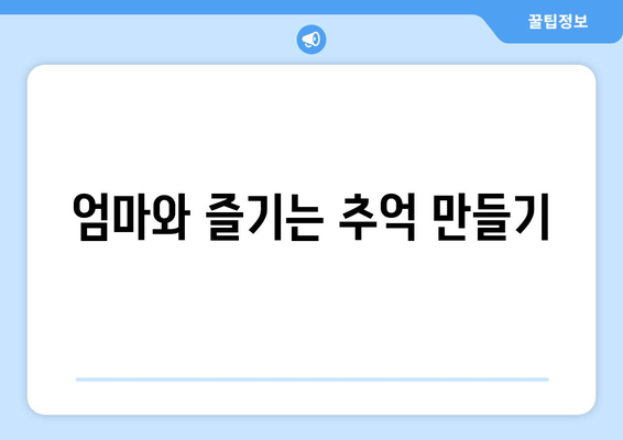 엄마와 즐기는 추억 만들기