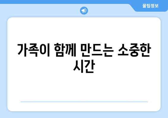 가족이 함께 만드는 소중한 시간