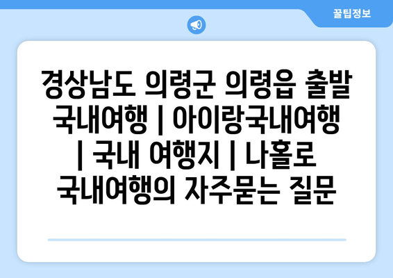 경상남도 의령군 의령읍 출발 국내여행 | 아이랑국내여행 | 국내 여행지 | 나홀로 국내여행