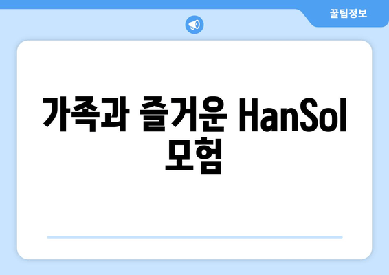 가족과 즐거운 HanSol 모험