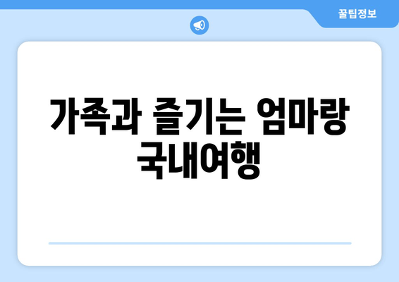 가족과 즐기는 엄마랑 국내여행