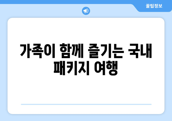 가족이 함께 즐기는 국내 패키지 여행