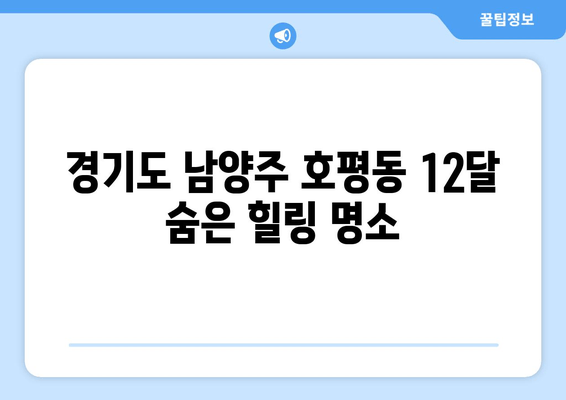 경기도 남양주 호평동 12달 숨은 힐링 명소