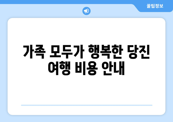 가족 모두가 행복한 당진 여행 비용 안내