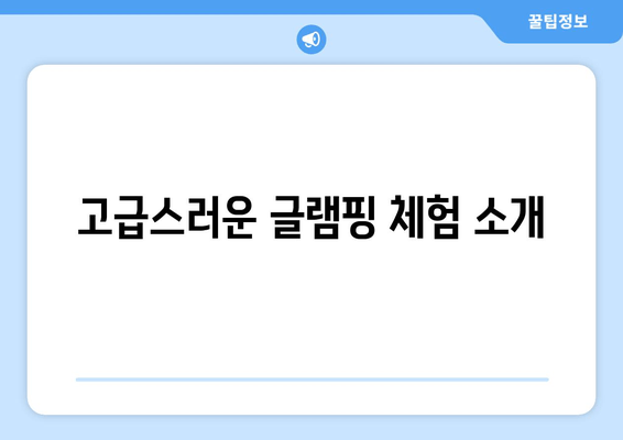 고급스러운 글램핑 체험 소개