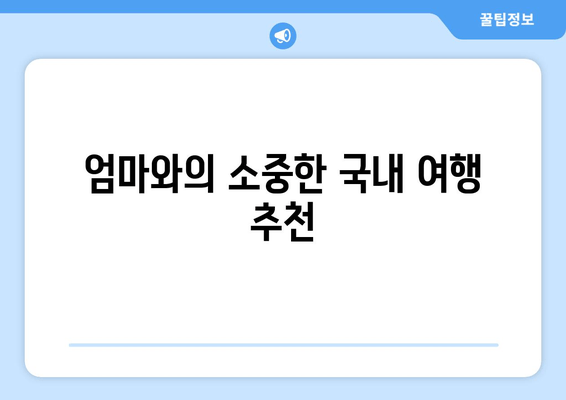 엄마와의 소중한 국내 여행 추천