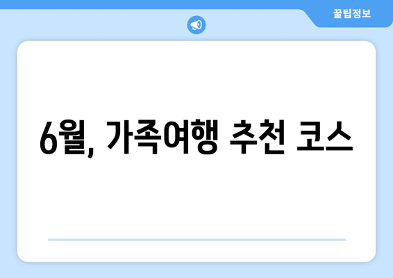 6월, 가족여행 추천 코스