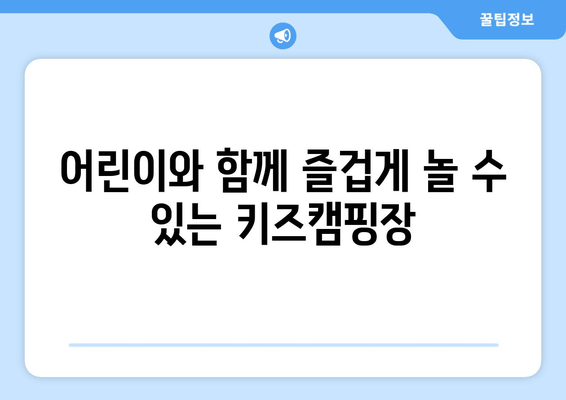 어린이와 함께 즐겁게 놀 수 있는 키즈캠핑장