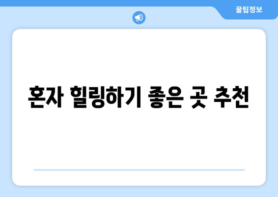 혼자 힐링하기 좋은 곳 추천