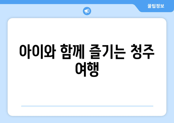 아이와 함께 즐기는 청주 여행