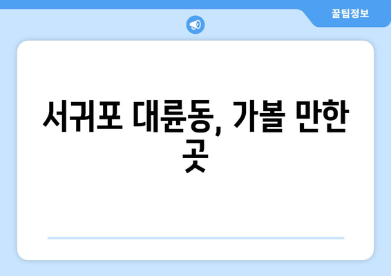 서귀포 대륜동, 가볼 만한 곳