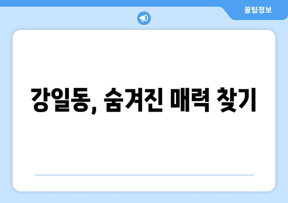 강일동, 숨겨진 매력 찾기