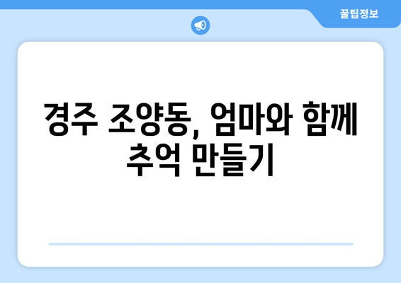 경주 조양동, 엄마와 함께 추억 만들기