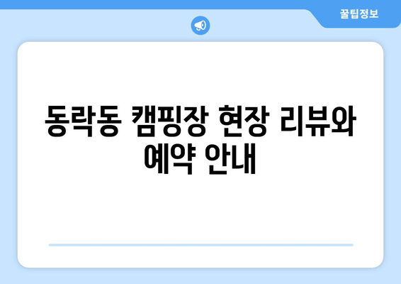 동락동 캠핑장 현장 리뷰와 예약 안내