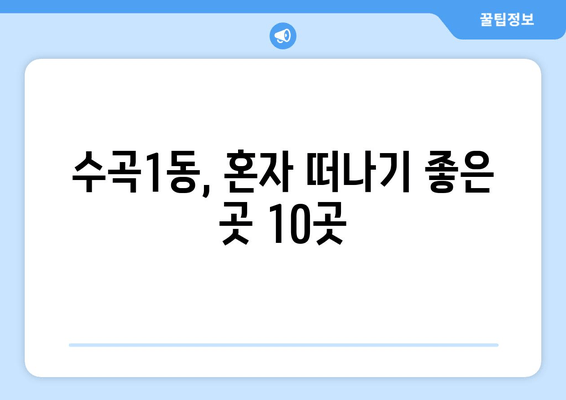 수곡1동, 혼자 떠나기 좋은 곳 10곳