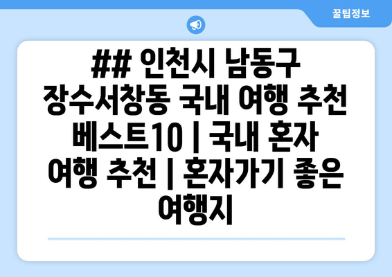 ## 인천시 남동구 장수서창동 국내 여행 추천 베스트10 | 국내 혼자 여행 추천 | 혼자가기 좋은 여행지