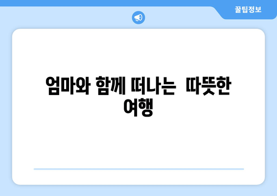 엄마와 함께 떠나는  따뜻한 여행