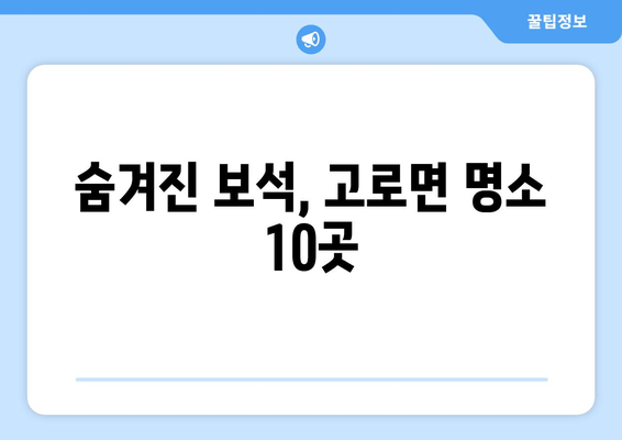 숨겨진 보석, 고로면 명소 10곳