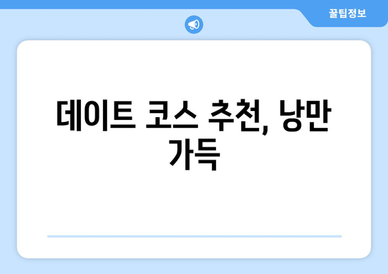 데이트 코스 추천, 낭만 가득