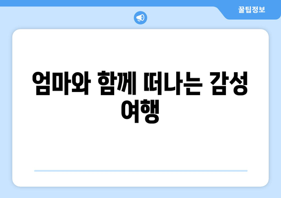 엄마와 함께 떠나는 감성 여행