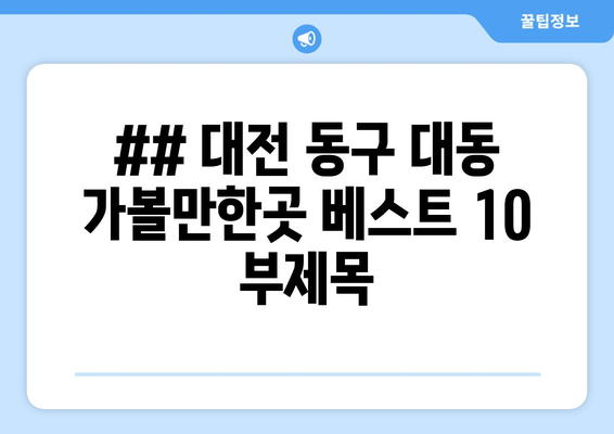 ## 대전 동구 대동 가볼만한곳 베스트 10 부제목