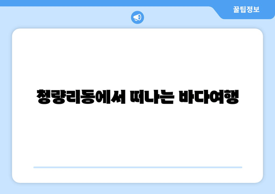 청량리동에서 떠나는 바다여행