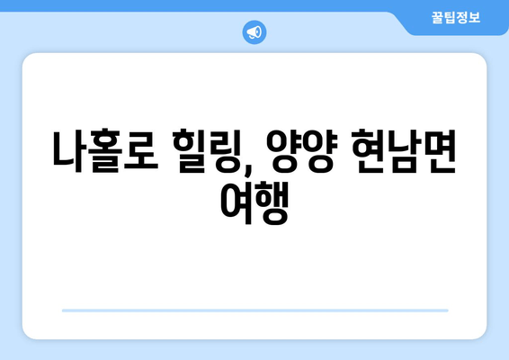 나홀로 힐링, 양양 현남면 여행