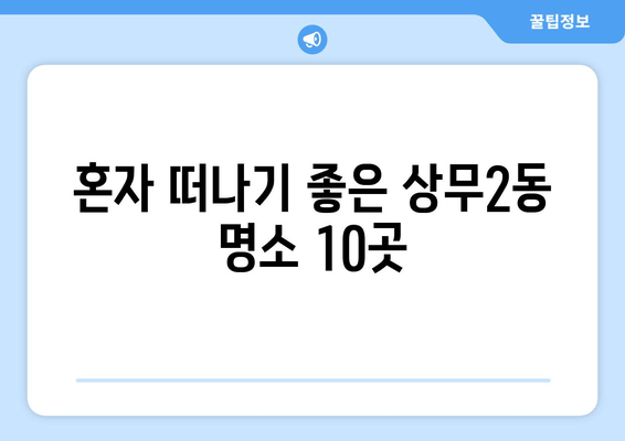 혼자 떠나기 좋은 상무2동 명소 10곳