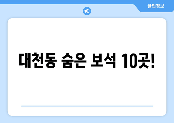 대천동 숨은 보석 10곳!