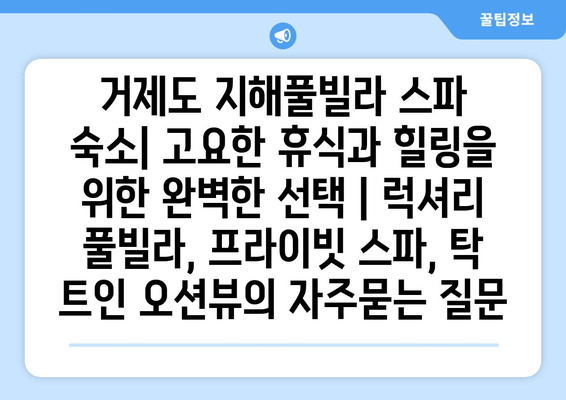 거제도 지해풀빌라 스파 숙소| 고요한 휴식과 힐링을 위한 완벽한 선택 | 럭셔리 풀빌라, 프라이빗 스파, 탁 트인 오션뷰