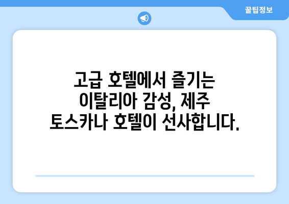 제주 토스카나 호텔| 이탈리아 감성 가득한 럭셔리 숙박 경험 | 제주도 여행, 고급 호텔, 이탈리아 분위기