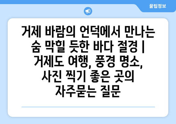 거제 바람의 언덕에서 만나는 숨 막힐 듯한 바다 절경 | 거제도 여행, 풍경 명소, 사진 찍기 좋은 곳