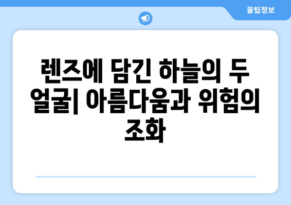 하늘의 아름다움과 위협의 공존| 사진 속에 담긴 이야기 | 자연, 풍경, 위험, 감동