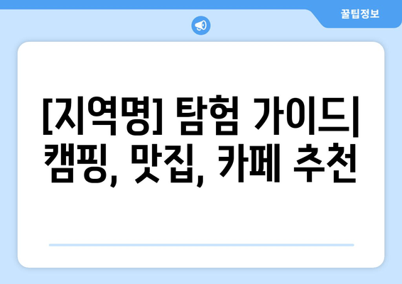 [지역명] 탐험 가이드| 캠핑, 맛집, 카페 추천  |  [지역명] 여행, 캠핑장, 맛집 정보, 카페 정보