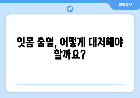 갑자기 잇몸에서 피가 났을 때? 당황하지 말고, 정확한 대처법 알아보세요! | 치은 출혈 원인, 응급 처치, 예방법