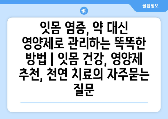 잇몸 염증, 약 대신 영양제로 관리하는 똑똑한 방법 | 잇몸 건강, 영양제 추천, 천연 치료