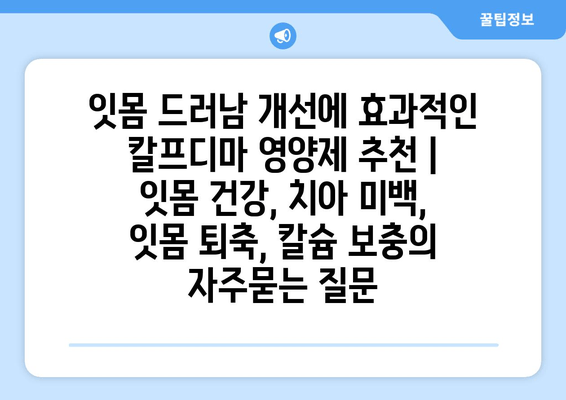 잇몸 드러남 개선에 효과적인 칼프디마 영양제 추천 | 잇몸 건강, 치아 미백, 잇몸 퇴축, 칼슘 보충