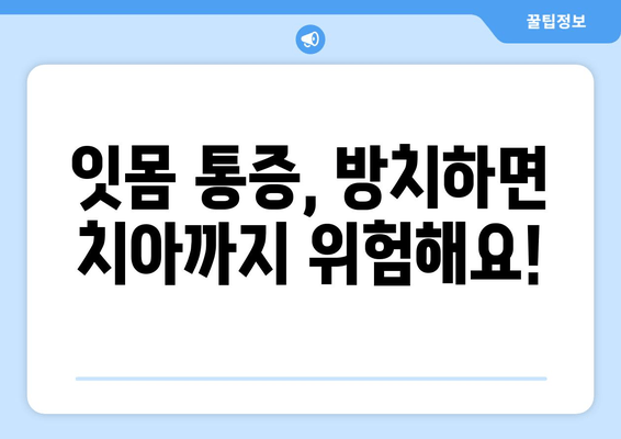 잇몸 통증, 이제 걱정 끝! 어금니, 사랑니, 앞니 잇몸 통증 예방 꿀팁 | 잇몸 건강, 치아 관리, 구강 관리