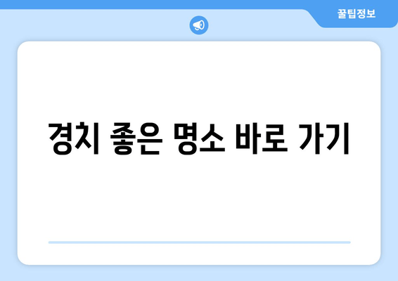 경치 좋은 명소 바로 가기