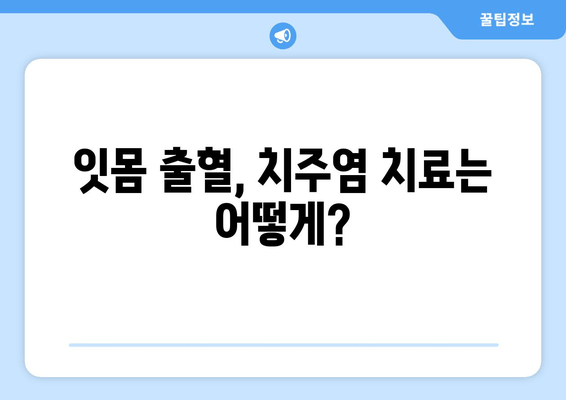 잇몸 출혈과 고름| 원인 파악부터 해결까지 | 잇몸 질환, 치주염, 치료, 예방