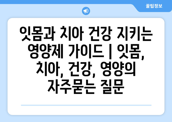 잇몸과 치아 건강 지키는 영양제 가이드 | 잇몸, 치아, 건강, 영양