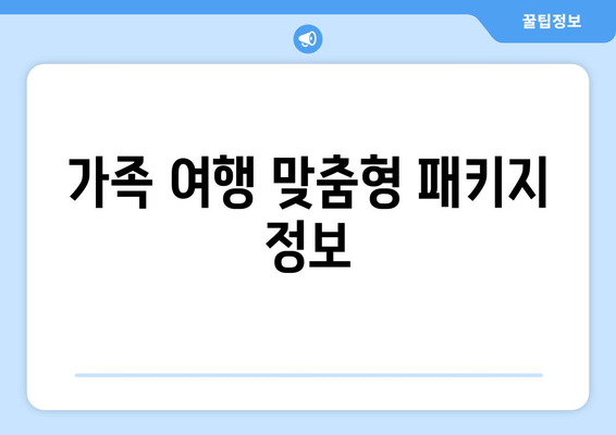 가족 여행 맞춤형 패키지 정보