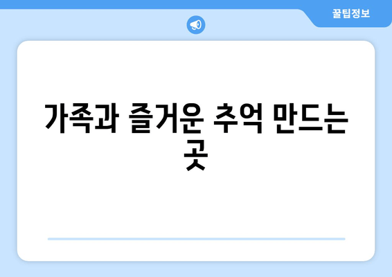 가족과 즐거운 추억 만드는 곳