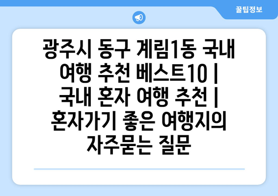 광주시 동구 계림1동 국내 여행 추천 베스트10 | 국내 혼자 여행 추천 | 혼자가기 좋은 여행지