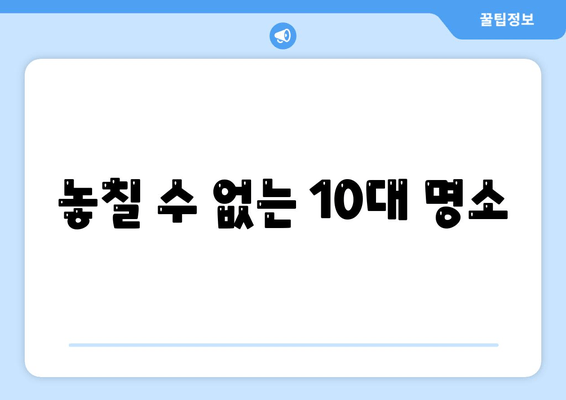 놓칠 수 없는 10대 명소